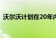 沃尔沃计划在20年内成为全电动汽车制造商