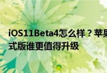 iOS11Beta4怎么样？苹果iOS11Beta4更新和iOS10.3.3正式版谁更值得升级