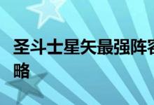 圣斗士星矢最强阵容推荐后期最强战队搭配攻略