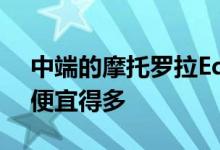 中端的摩托罗拉Edge205G可能比它的前辈便宜得多