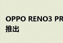 OPPO RENO3 PRO 4G变种即将在欧洲市场推出