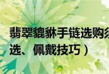 翡翠貔貅手链选购须知（翡翠貔貅手链如何挑选、佩戴技巧）
