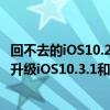 回不去的iOS10.2.1，iOS10.3通道已经关闭，只有两个办法升级iOS10.3.1和越狱