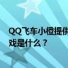 QQ飞车小橙提供的提示中 马特兄弟最好的一键快速匹配游戏是什么？