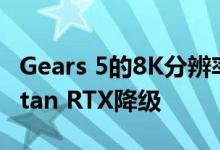 Gears 5的8K分辨率将2500美元的Nvidia Titan RTX降级
