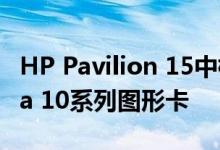 HP Pavilion 15中档笔记本电脑配备了Nvidia 10系列图形卡