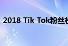 2018 Tik Tok粉丝榜最新百强粉丝数据榜单
