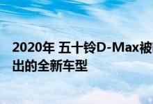 2020年 五十铃D-Max被嘲讽为将于明年在澳大利亚展厅推出的全新车型