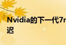 Nvidia的下一代7nm数据中心GPU可能会延迟