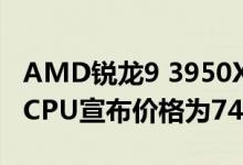 AMD锐龙9 3950X旗舰级16核主流液冷优化CPU宣布价格为749美元