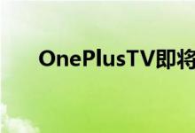 OnePlusTV即将推出活动详情在这里