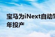 宝马为iNext自动驾驶电动车选厂 预计2021年投产