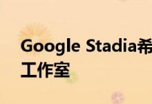 Google Stadia希望在东京和伦敦开设游戏工作室