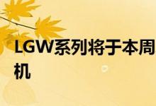 LGW系列将于本周发布LGW10可能是首款手机