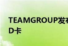 TEAMGROUP发布了高速SSD和超耐用的SD卡