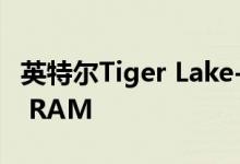 英特尔Tiger Lake-U CPU可以采用LPDDR5 RAM