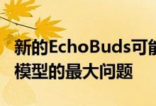 新的EchoBuds可能会立即解决笨重的第一代模型的最大问题