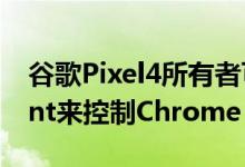 谷歌Pixel4所有者可以很快使用谷歌Assistant来控制Chrome