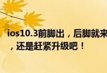 ios10.3前脚出，后脚就来个ios10.3.1/2？ios10.3存在bug，还是赶紧升级吧！