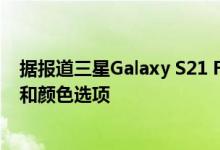 据报道三星Galaxy S21 FE正在开发中泄漏揭示了型号存储和颜色选项