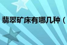 翡翠矿床有哪几种（介绍四种翡翠矿床类型）