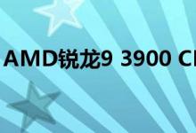 AMD锐龙9 3900 CPU规格泄漏65W与12核