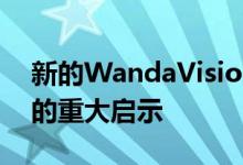 新的WandaVision预告片暗示第6集及以后的重大启示