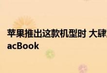 苹果推出这款机型时 大肆宣传它如何带回了大家最喜欢的MacBook