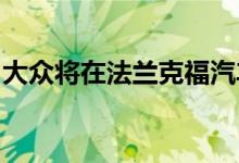 大众将在法兰克福汽车展上首次亮相其新标志