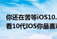 你还在苦等iOS10.2越狱和iOS10.3么，先看看10代IOS你最喜欢哪个？