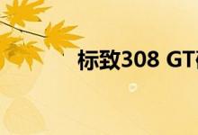 标致308 GT确认2019年入澳