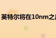 英特尔将在10nm之后过渡到两年的制造节奏