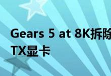 Gears 5 at 8K拆除$2499的Nvidia Titan RTX显卡