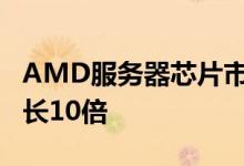 AMD服务器芯片市场份额将在前Epyc时代增长10倍