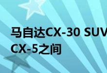 马自达CX-30 SUV的尺寸介于马自达CX-3和CX-5之间