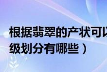 根据翡翠的产状可以划分为哪些种类（翡翠等级划分有哪些）