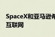 SpaceX和亚马逊希望让每个人都能使用高速互联网