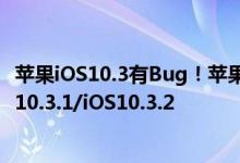 苹果iOS10.3有Bug！苹果给出了解决方法：马上升级到iOS10.3.1/iOS10.3.2