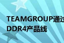 TEAMGROUP通过升级到现有型号来刷新其DDR4产品线