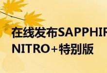在线发布SAPPHIRE Radeon RX 5700 XT NITRO+特别版