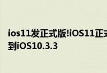ios11发正式版!iOS11正式版上手体验有bug,教你如果降级到iOS10.3.3