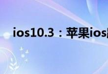 ios10.3：苹果ios路上最值得更新的系统