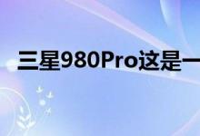 三星980Pro这是一种新的超快速存储标准