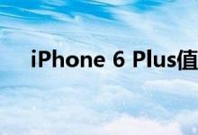 iPhone 6 Plus值不值得升级iOS10.2？