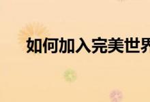 如何加入完美世界手游现有的结拜兄弟