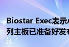 Biostar Exec表示AMD B550和Intel 400系列主板已准备好发布
