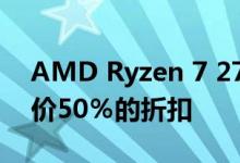 AMD Ryzen 7 2700X为求购者提供疯狂低价50％的折扣