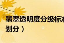 翡翠透明度分级标准（翡翠透明度级别有哪些划分）