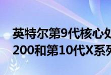 英特尔第9代核心处理器降价新款Xeon W-2200和第10代X系列CPU发布