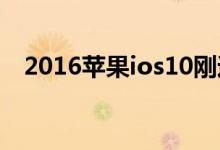 2016苹果ios10刚过，2017或迎来ios11